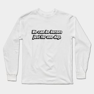 We can be heroes just for one day Long Sleeve T-Shirt